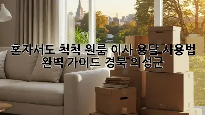 혼자서도 척척! 원룸 이사 용달 사용법 완벽 가이드 (경북 의성군)